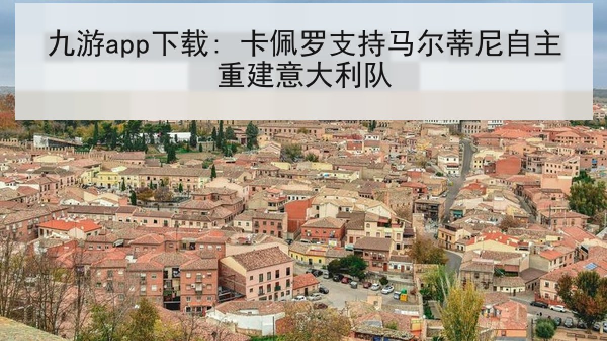 九游app下载: 卡佩罗支持马尔蒂尼自主重建意大利队 九游app下载: 卡佩罗支持马尔蒂尼自主重建意大利队