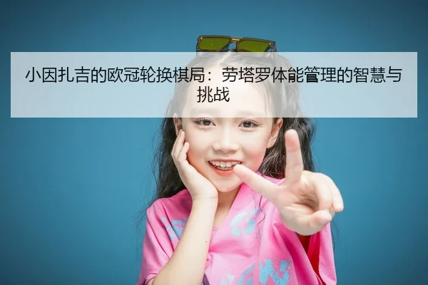 小因扎吉的欧冠轮换棋局：劳塔罗体能管理的智慧与挑战