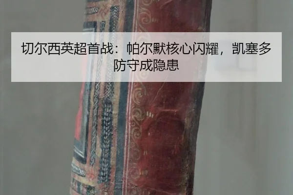 切尔西英超首战：帕尔默核心闪耀，凯塞多防守成隐患