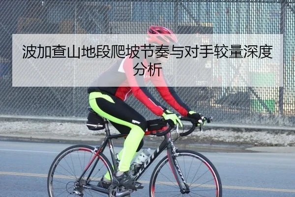 波加查山地段爬坡节奏与对手较量深度分析