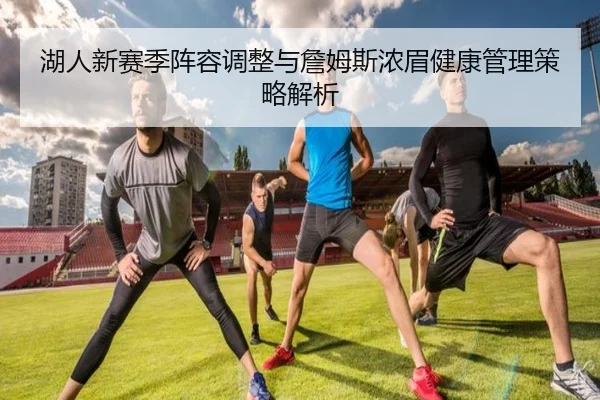 湖人新赛季阵容调整与詹姆斯浓眉健康管理策略解析