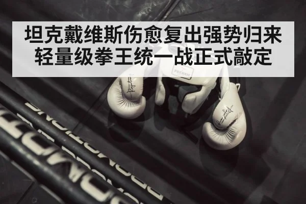 坦克戴维斯伤愈复出强势归来 轻量级拳王统一战正式敲定