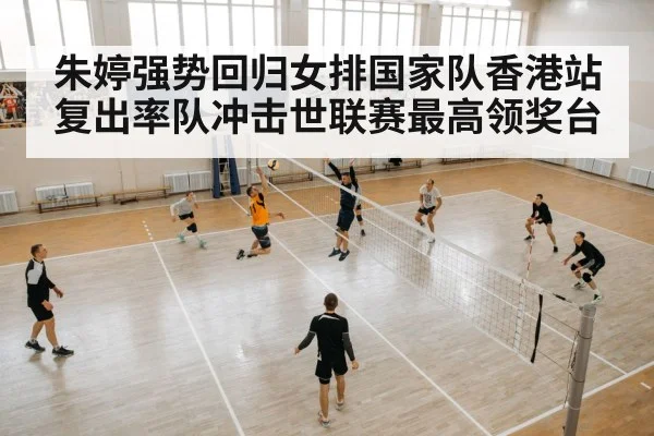 朱婷强势回归女排国家队香港站复出率队冲击世联赛最高领奖台