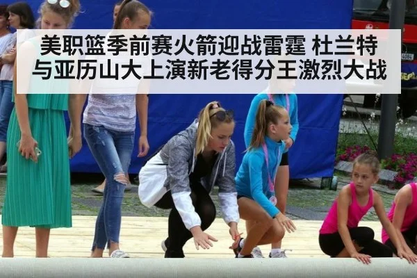 美职篮季前赛火箭迎战雷霆 杜兰特与亚历山大上演新老得分王激烈大战