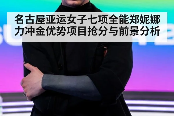 名古屋亚运女子七项全能郑妮娜力冲金优势项目抢分与前景分析